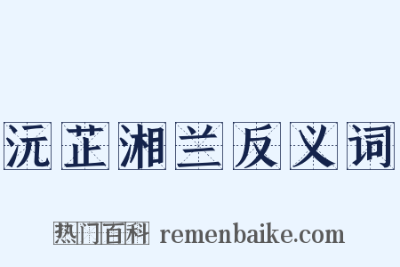 沅芷湘兰反义词是什么意思的图片